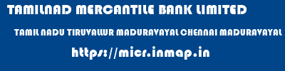 TAMILNAD MERCANTILE BANK LIMITED  TAMIL NADU TIRUVALLUR MADURAVAYAL CHENNAI MADURAVAYAL  micr code